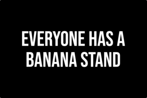 white text on black background, 'everyone has a banana stand'